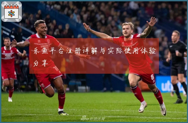 乐鱼平台注册详解与实际使用体验分享