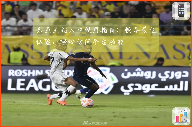 乐鱼主站入口使用指南：畅享最佳体验，轻松访问平台功能