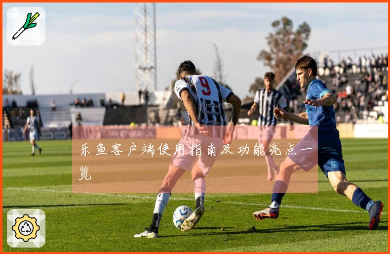 乐鱼客户端使用指南及功能亮点一览