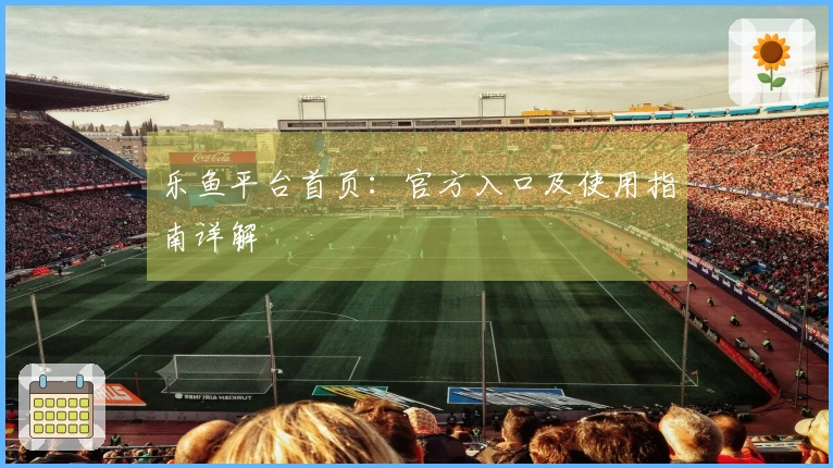乐鱼平台首页：官方入口及使用指南详解