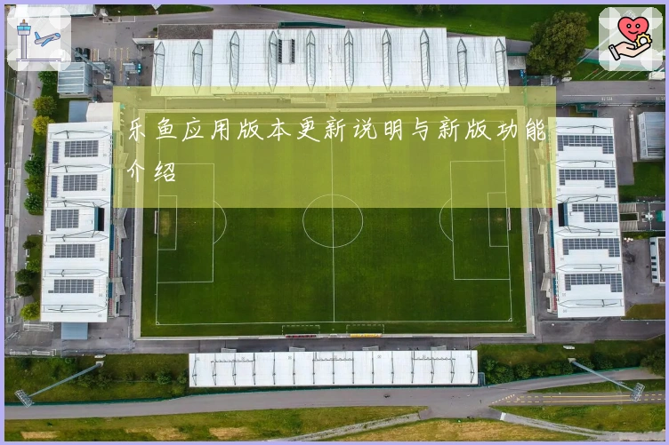 乐鱼应用版本更新说明与新版功能介绍